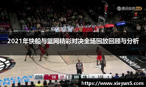 2021年快船与篮网精彩对决全场回放回顾与分析