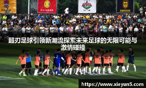 超刃足球引领新潮流探索未来足球的无限可能与激情碰撞