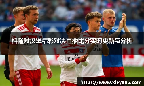 科隆对汉堡精彩对决直播比分实时更新与分析